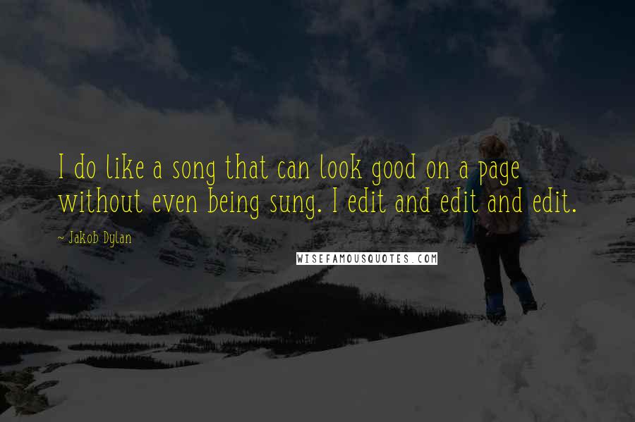 Jakob Dylan Quotes: I do like a song that can look good on a page without even being sung. I edit and edit and edit.