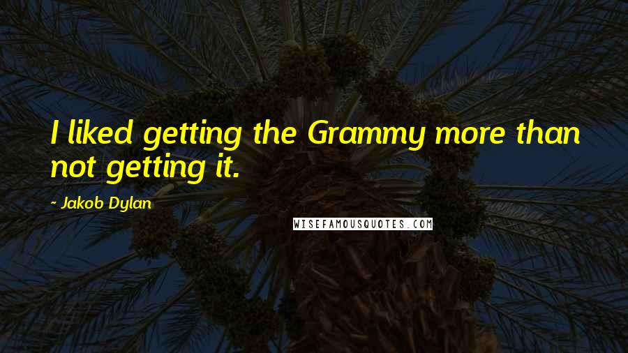 Jakob Dylan Quotes: I liked getting the Grammy more than not getting it.