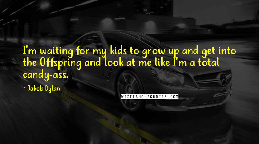 Jakob Dylan Quotes: I'm waiting for my kids to grow up and get into the Offspring and look at me like I'm a total candy-ass.