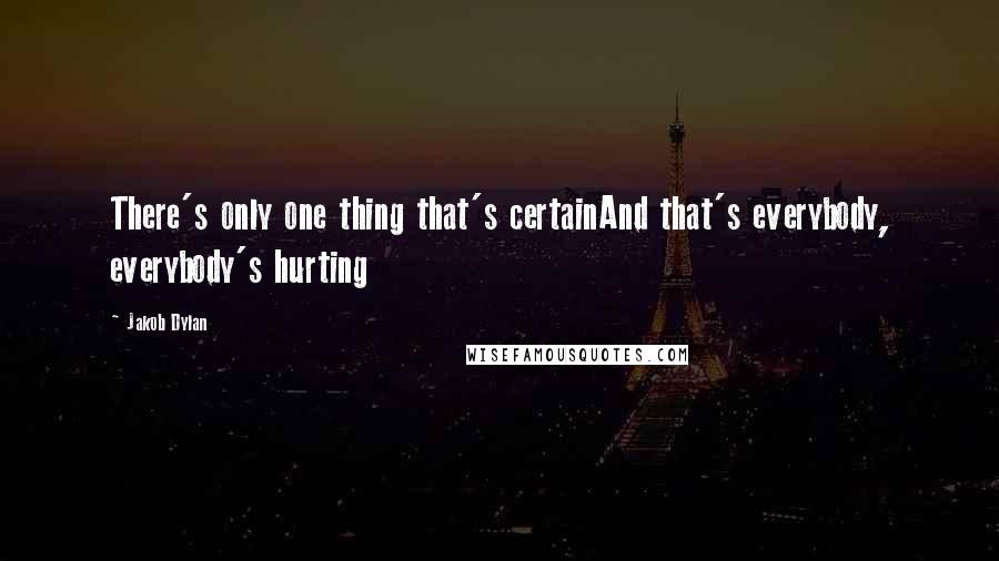 Jakob Dylan Quotes: There's only one thing that's certainAnd that's everybody, everybody's hurting