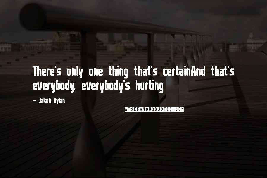 Jakob Dylan Quotes: There's only one thing that's certainAnd that's everybody, everybody's hurting