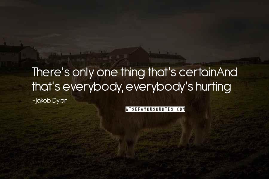 Jakob Dylan Quotes: There's only one thing that's certainAnd that's everybody, everybody's hurting