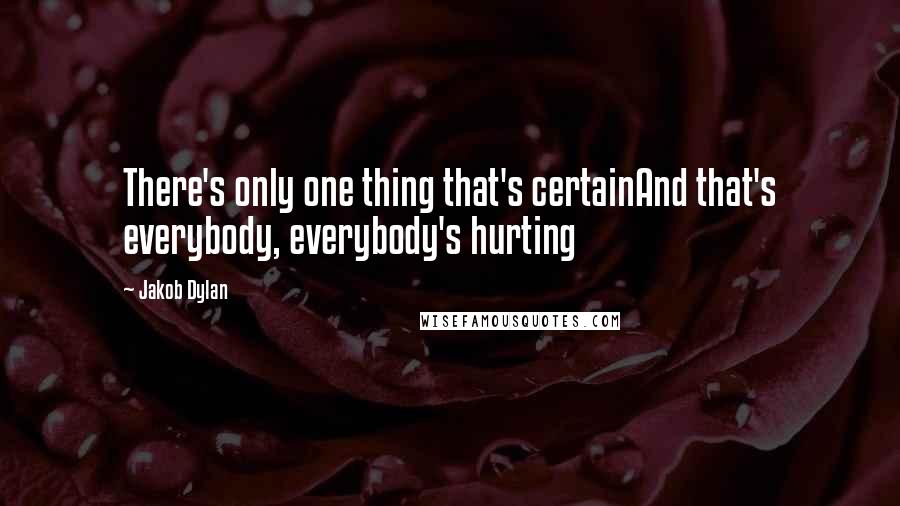 Jakob Dylan Quotes: There's only one thing that's certainAnd that's everybody, everybody's hurting