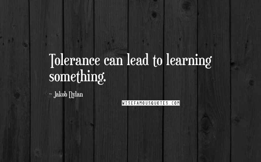Jakob Dylan Quotes: Tolerance can lead to learning something.