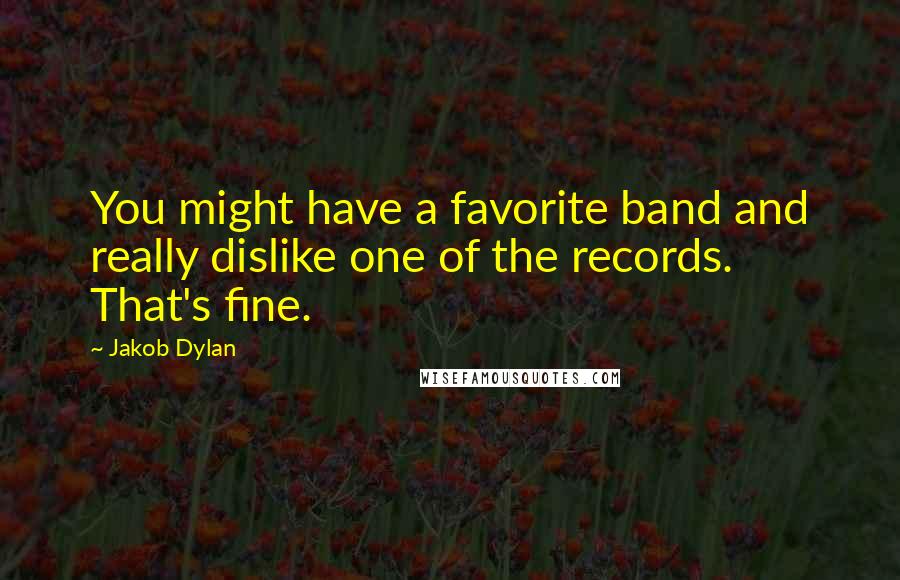 Jakob Dylan Quotes: You might have a favorite band and really dislike one of the records. That's fine.