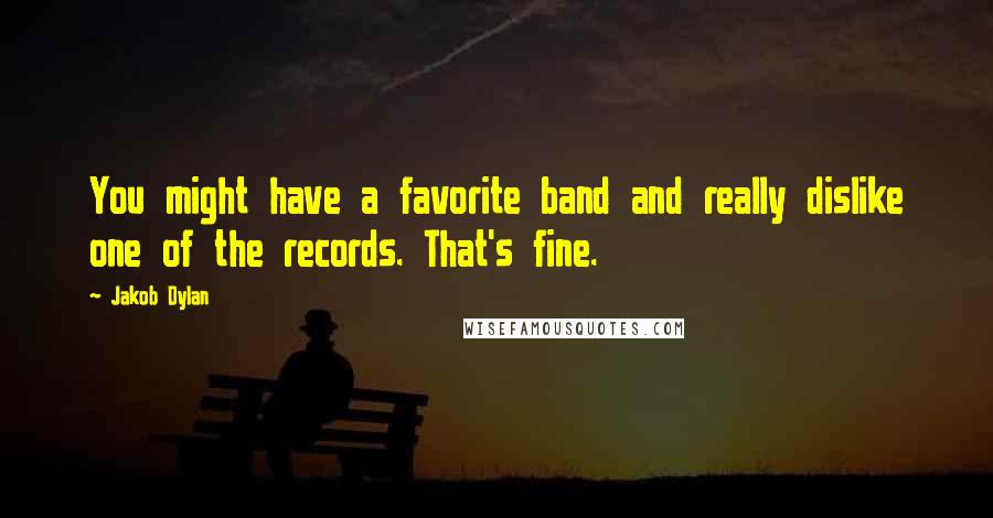 Jakob Dylan Quotes: You might have a favorite band and really dislike one of the records. That's fine.