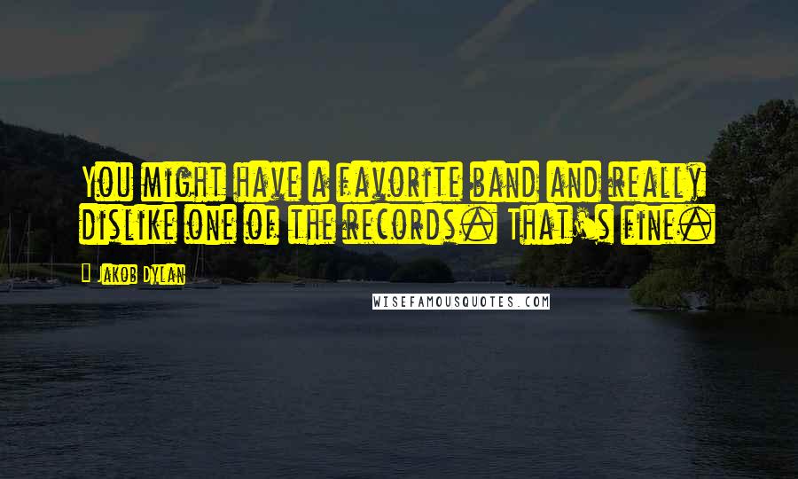 Jakob Dylan Quotes: You might have a favorite band and really dislike one of the records. That's fine.