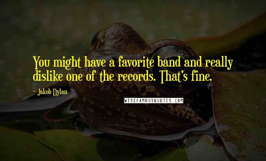 Jakob Dylan Quotes: You might have a favorite band and really dislike one of the records. That's fine.