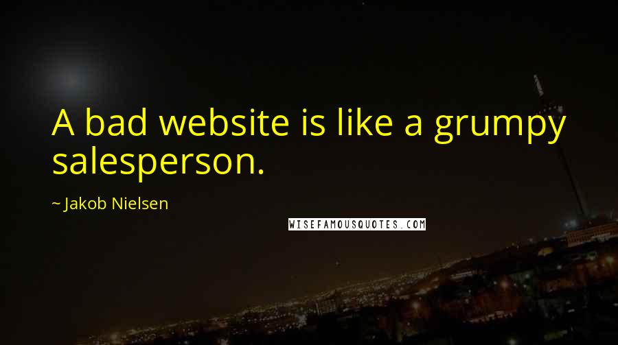 Jakob Nielsen Quotes: A bad website is like a grumpy salesperson.