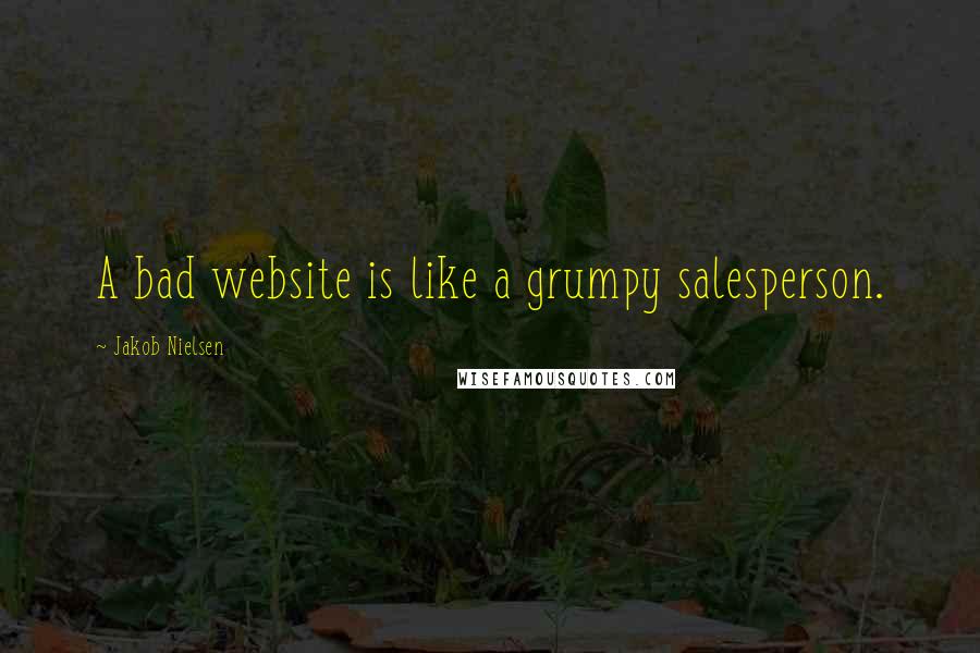 Jakob Nielsen Quotes: A bad website is like a grumpy salesperson.