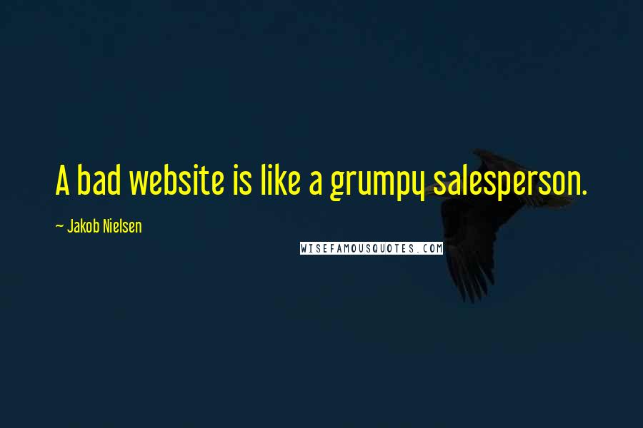 Jakob Nielsen Quotes: A bad website is like a grumpy salesperson.