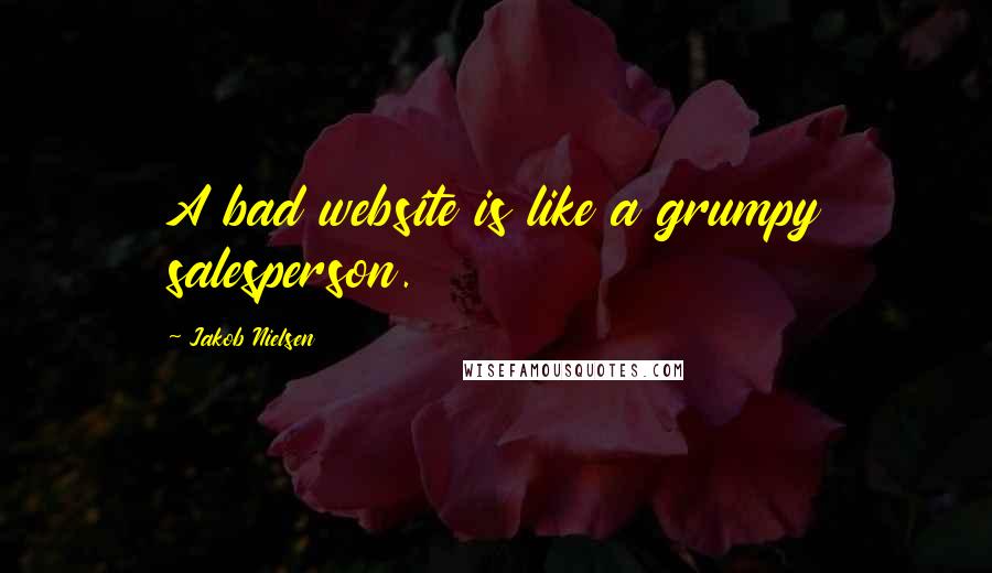 Jakob Nielsen Quotes: A bad website is like a grumpy salesperson.