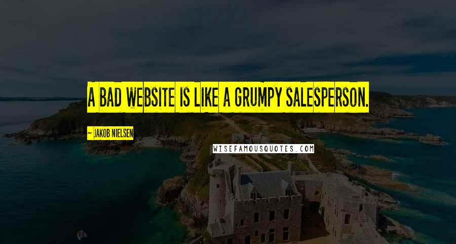 Jakob Nielsen Quotes: A bad website is like a grumpy salesperson.