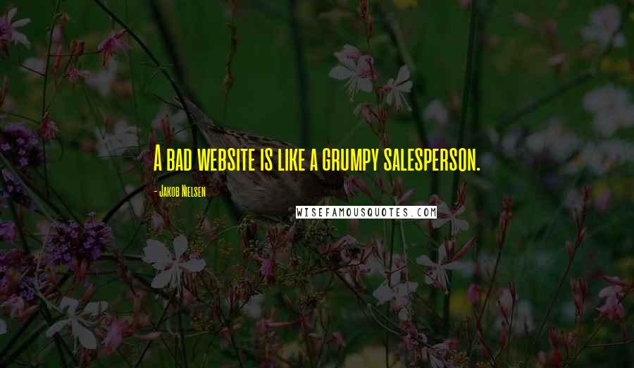 Jakob Nielsen Quotes: A bad website is like a grumpy salesperson.