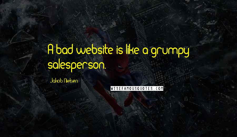 Jakob Nielsen Quotes: A bad website is like a grumpy salesperson.