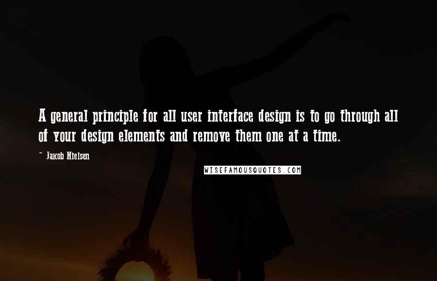 Jakob Nielsen Quotes: A general principle for all user interface design is to go through all of your design elements and remove them one at a time.