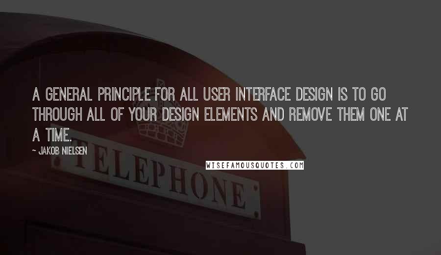 Jakob Nielsen Quotes: A general principle for all user interface design is to go through all of your design elements and remove them one at a time.