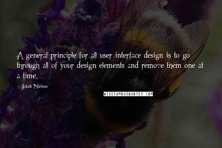 Jakob Nielsen Quotes: A general principle for all user interface design is to go through all of your design elements and remove them one at a time.