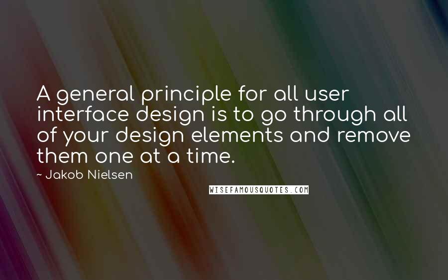 Jakob Nielsen Quotes: A general principle for all user interface design is to go through all of your design elements and remove them one at a time.