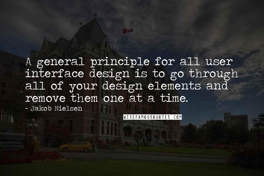 Jakob Nielsen Quotes: A general principle for all user interface design is to go through all of your design elements and remove them one at a time.