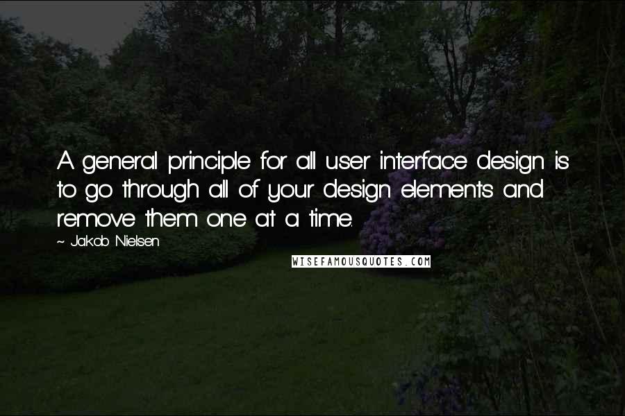 Jakob Nielsen Quotes: A general principle for all user interface design is to go through all of your design elements and remove them one at a time.