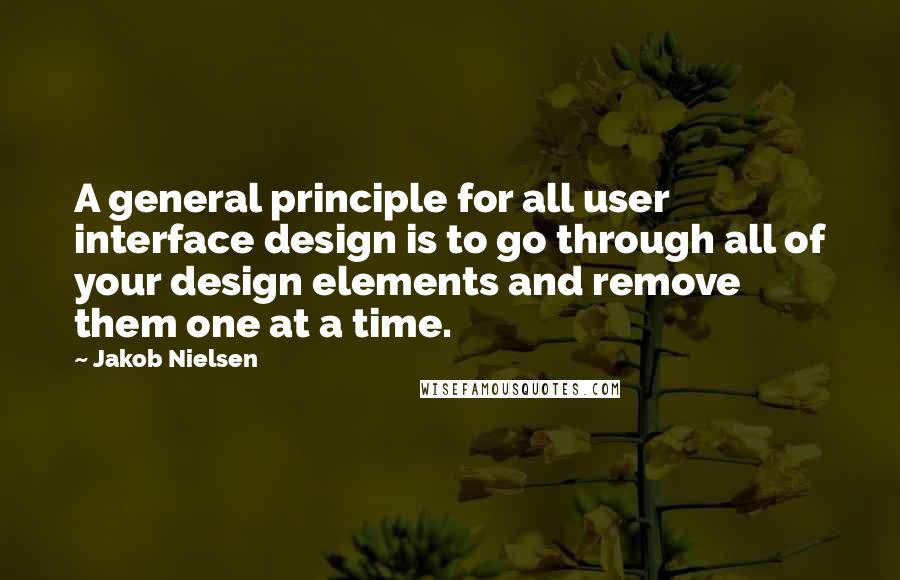 Jakob Nielsen Quotes: A general principle for all user interface design is to go through all of your design elements and remove them one at a time.