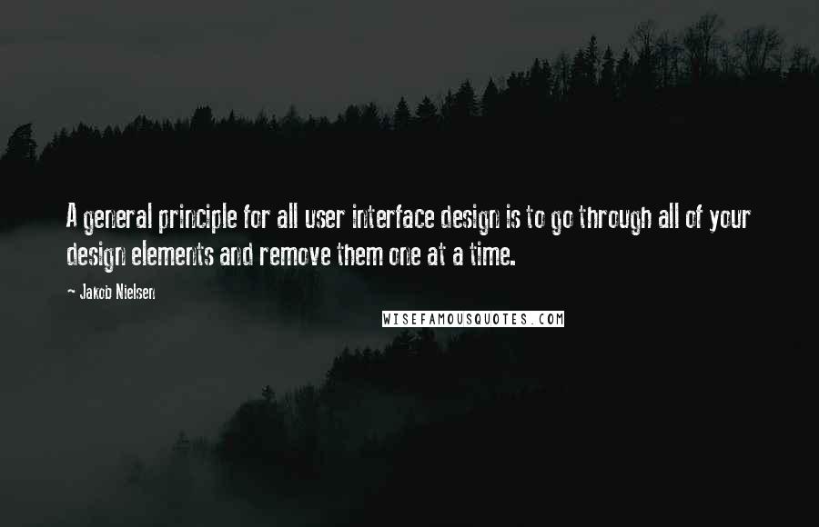 Jakob Nielsen Quotes: A general principle for all user interface design is to go through all of your design elements and remove them one at a time.