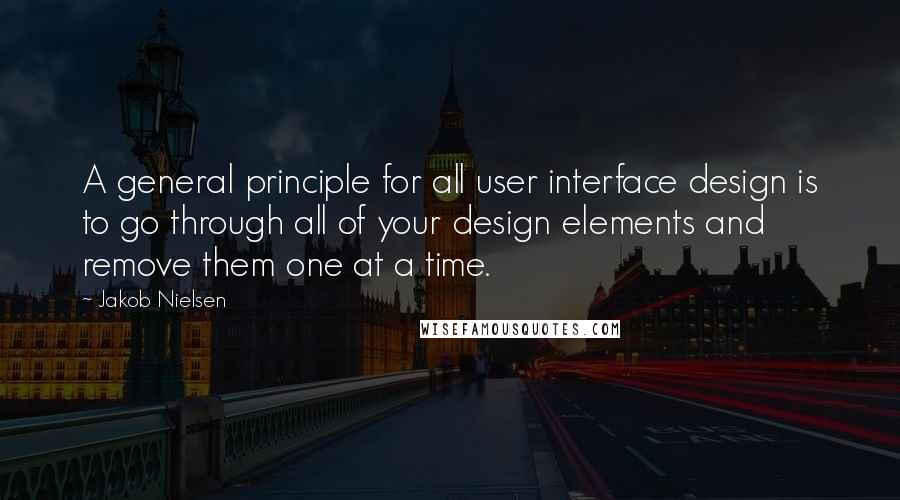 Jakob Nielsen Quotes: A general principle for all user interface design is to go through all of your design elements and remove them one at a time.