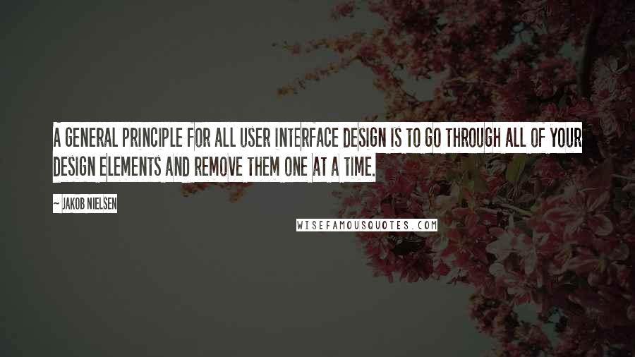 Jakob Nielsen Quotes: A general principle for all user interface design is to go through all of your design elements and remove them one at a time.