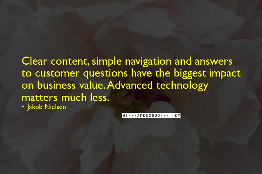 Jakob Nielsen Quotes: Clear content, simple navigation and answers to customer questions have the biggest impact on business value. Advanced technology matters much less.