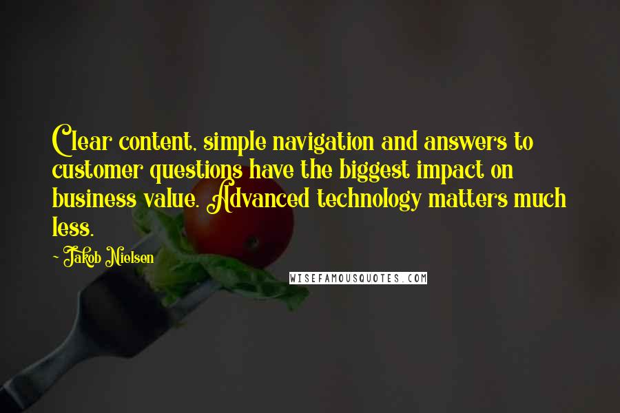 Jakob Nielsen Quotes: Clear content, simple navigation and answers to customer questions have the biggest impact on business value. Advanced technology matters much less.