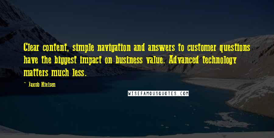 Jakob Nielsen Quotes: Clear content, simple navigation and answers to customer questions have the biggest impact on business value. Advanced technology matters much less.