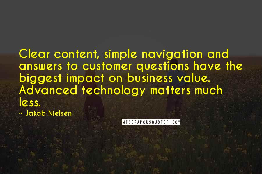 Jakob Nielsen Quotes: Clear content, simple navigation and answers to customer questions have the biggest impact on business value. Advanced technology matters much less.