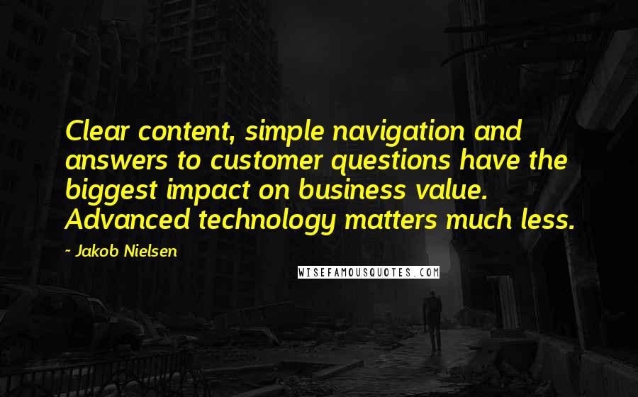 Jakob Nielsen Quotes: Clear content, simple navigation and answers to customer questions have the biggest impact on business value. Advanced technology matters much less.