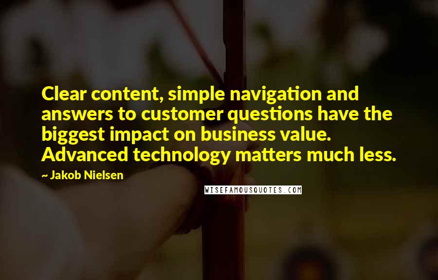 Jakob Nielsen Quotes: Clear content, simple navigation and answers to customer questions have the biggest impact on business value. Advanced technology matters much less.