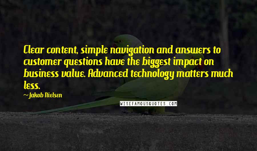 Jakob Nielsen Quotes: Clear content, simple navigation and answers to customer questions have the biggest impact on business value. Advanced technology matters much less.