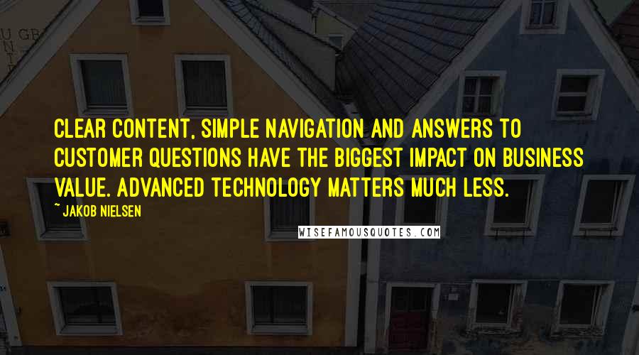 Jakob Nielsen Quotes: Clear content, simple navigation and answers to customer questions have the biggest impact on business value. Advanced technology matters much less.