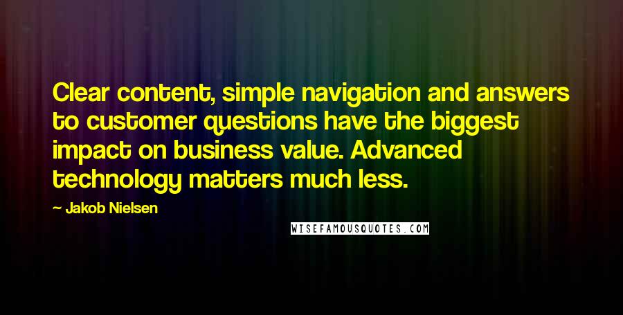 Jakob Nielsen Quotes: Clear content, simple navigation and answers to customer questions have the biggest impact on business value. Advanced technology matters much less.