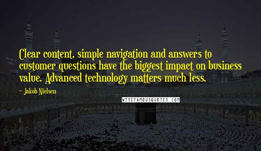 Jakob Nielsen Quotes: Clear content, simple navigation and answers to customer questions have the biggest impact on business value. Advanced technology matters much less.