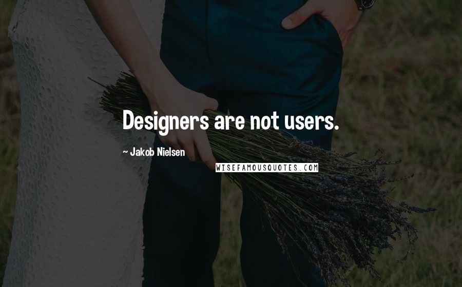 Jakob Nielsen Quotes: Designers are not users.