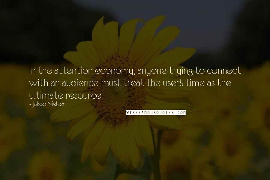 Jakob Nielsen Quotes: In the attention economy, anyone trying to connect with an audience must treat the user's time as the ultimate resource.