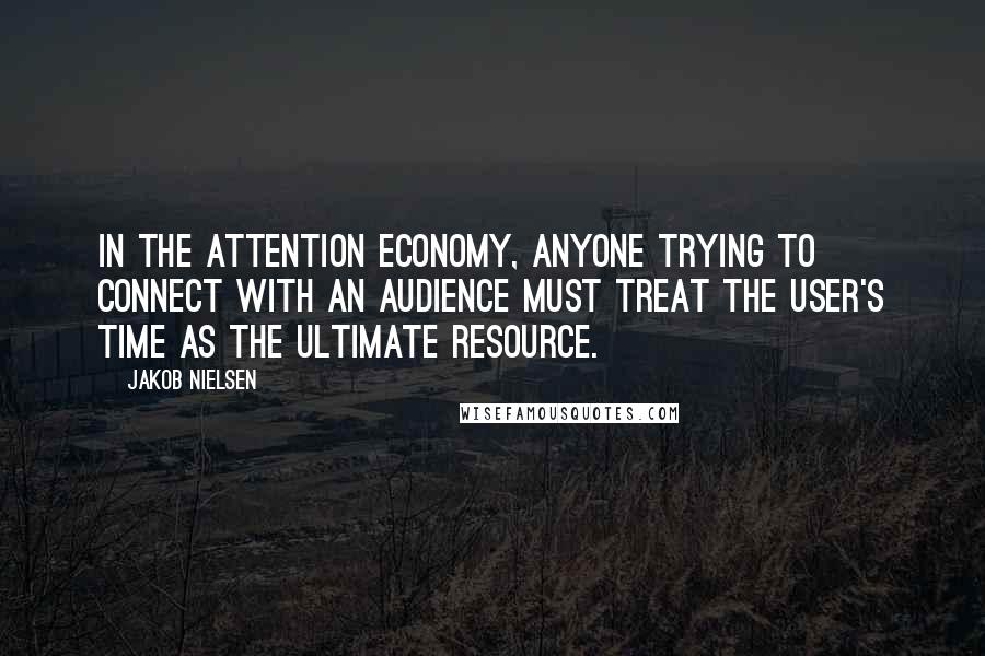 Jakob Nielsen Quotes: In the attention economy, anyone trying to connect with an audience must treat the user's time as the ultimate resource.