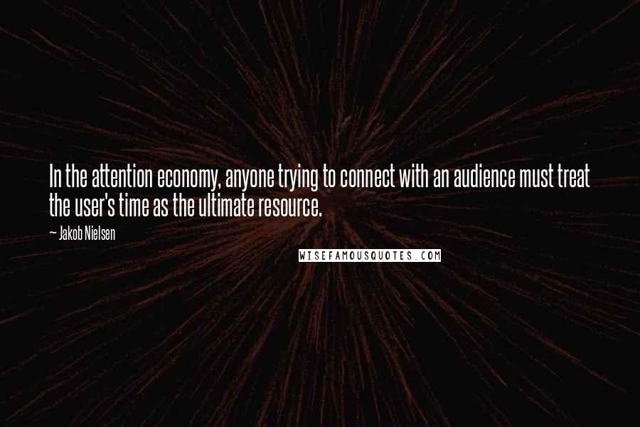 Jakob Nielsen Quotes: In the attention economy, anyone trying to connect with an audience must treat the user's time as the ultimate resource.