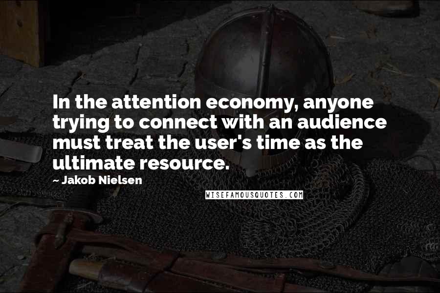 Jakob Nielsen Quotes: In the attention economy, anyone trying to connect with an audience must treat the user's time as the ultimate resource.