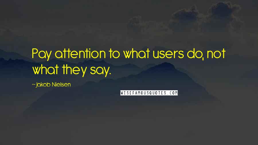 Jakob Nielsen Quotes: Pay attention to what users do, not what they say.