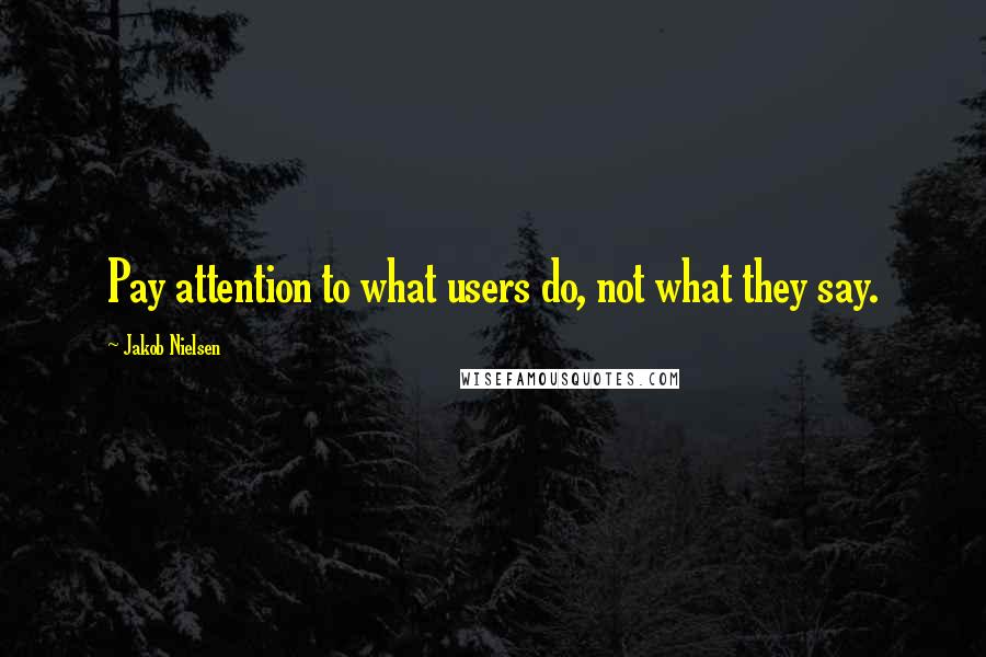 Jakob Nielsen Quotes: Pay attention to what users do, not what they say.
