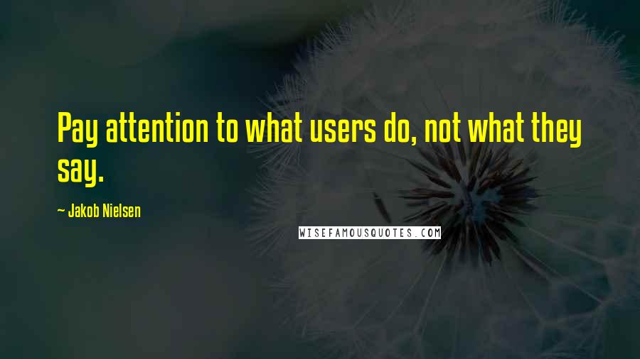 Jakob Nielsen Quotes: Pay attention to what users do, not what they say.