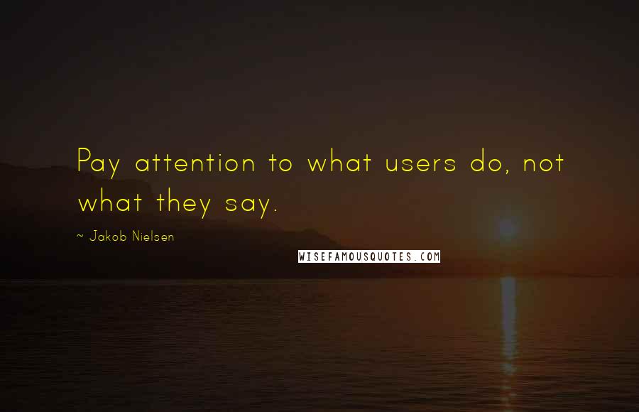 Jakob Nielsen Quotes: Pay attention to what users do, not what they say.