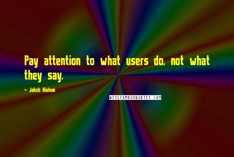 Jakob Nielsen Quotes: Pay attention to what users do, not what they say.