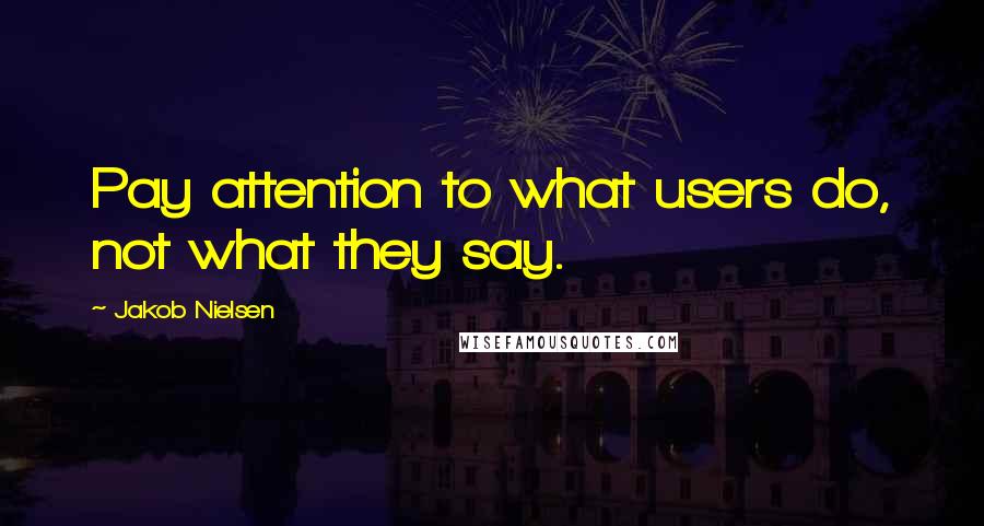 Jakob Nielsen Quotes: Pay attention to what users do, not what they say.